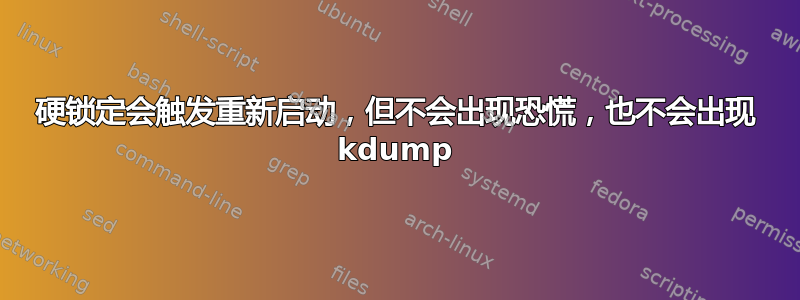 硬锁定会触发重新启动，但不会出现恐慌，也不会出现 kdump