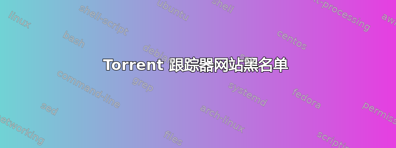 Torrent 跟踪器网站黑名单