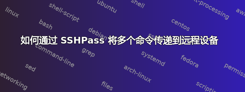 如何通过 SSHPass 将多个命令传递到远程设备 