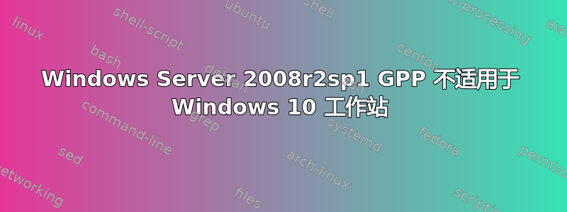 Windows Server 2008r2sp1 GPP 不适用于 Windows 10 工作站