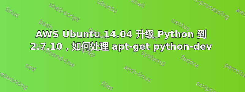 AWS Ubuntu 14.04 升级 Python 到 2.7.10，如何处理 apt-get python-dev