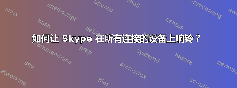 如何让 Skype 在所有连接的设备上响铃？