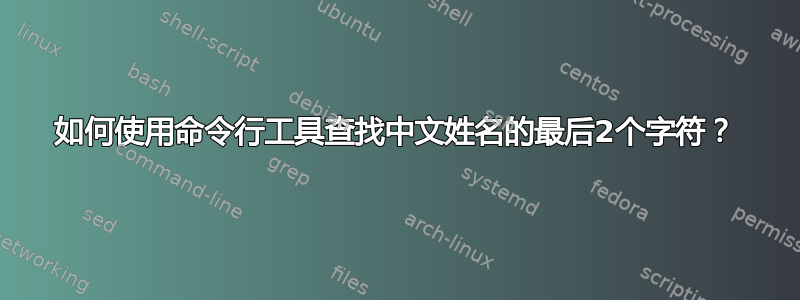 如何使用命令行工具查找中文姓名的最后2个字符？