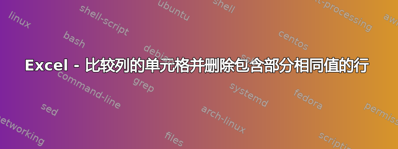 Excel - 比较列的单元格并删除包含部分相同值的行