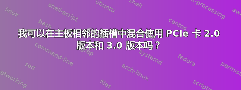 我可以在主板相邻的插槽中混合使用 PCIe 卡 2.0 版本和 3.0 版本吗？