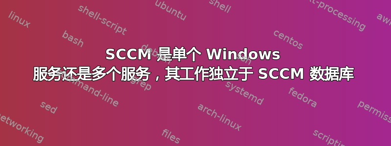 SCCM 是单个 Windows 服务还是多个服务，其工作独立于 SCCM 数据库