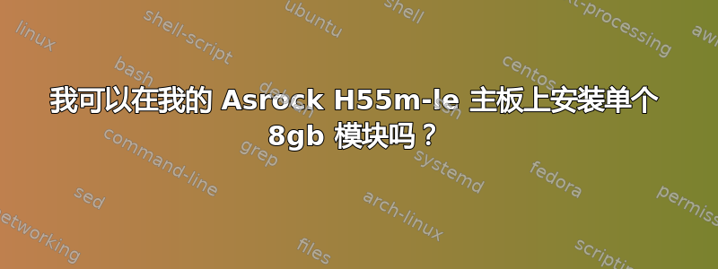 我可以在我的 Asrock H55m-le 主板上安装单个 8gb 模块吗？