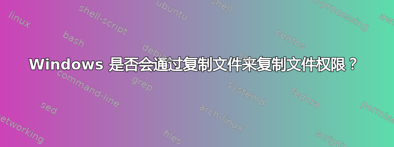 Windows 是否会通过复制文件来复制文件权限？