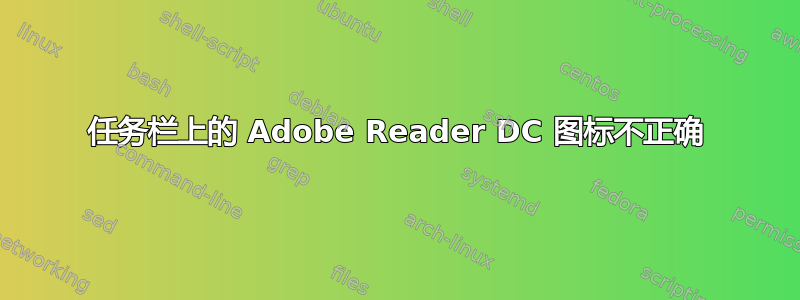 任务栏上的 Adob​​e Reader DC 图标不正确