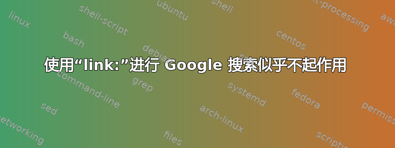 使用“link:”进行 Google 搜索似乎不起作用