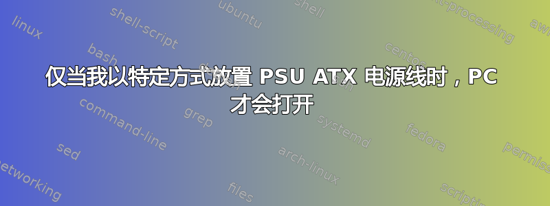 仅当我以特定方式放置 PSU ATX 电源线时，PC 才会打开