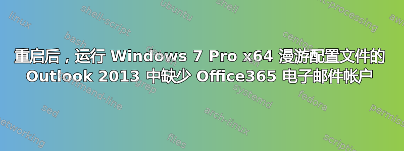 重启后，运行 Windows 7 Pro x64 漫游配置文件的 Outlook 2013 中缺少 Office365 电子邮件帐户