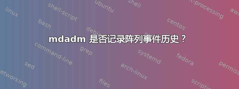 mdadm 是否记录阵列事件历史？