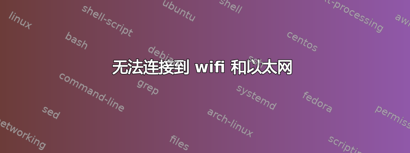 无法连接到 wifi 和以太网