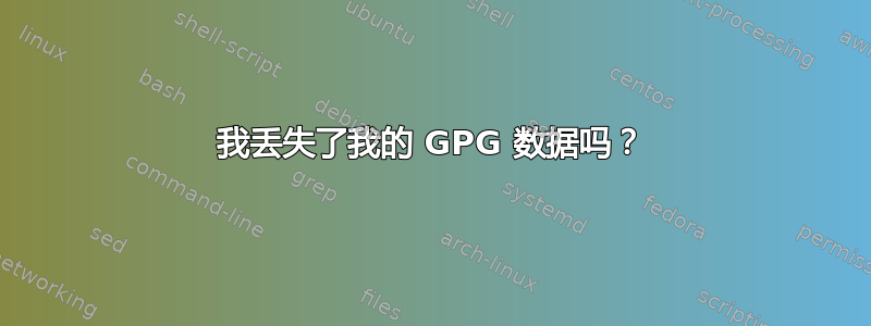 我丢失了我的 GPG 数据吗？