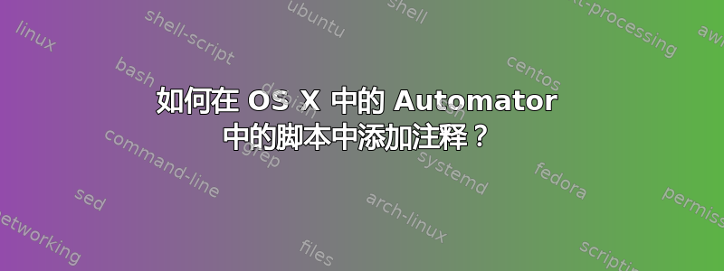 如何在 OS X 中的 Automator 中的脚本中添加注释？