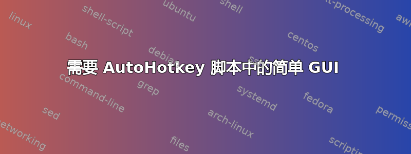 需要 AutoHotkey 脚本中的简单 GUI