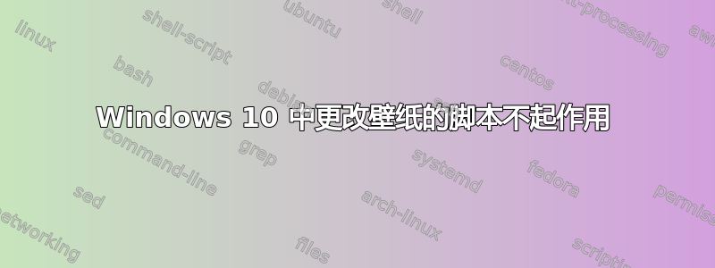 Windows 10 中更改壁纸的脚本不起作用