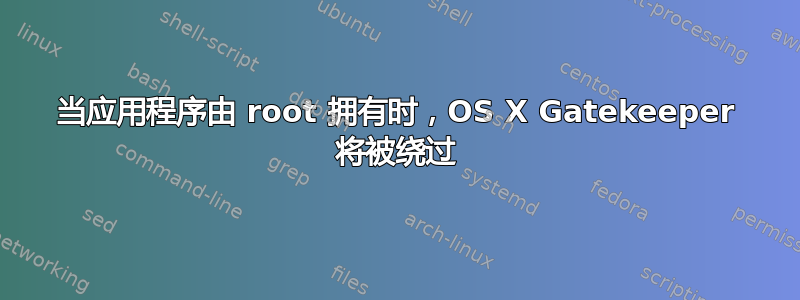 当应用程序由 root 拥有时，OS X Gatekeeper 将被绕过