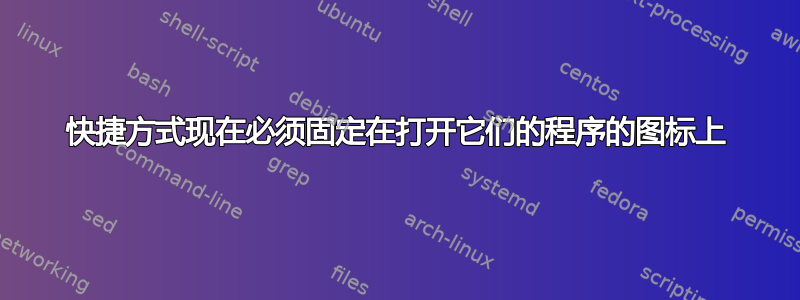 快捷方式现在必须固定在打开它们的程序的图标上