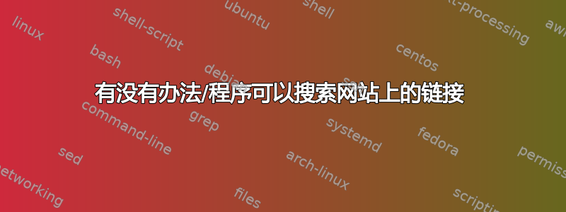 有没有办法/程序可以搜索网站上的链接