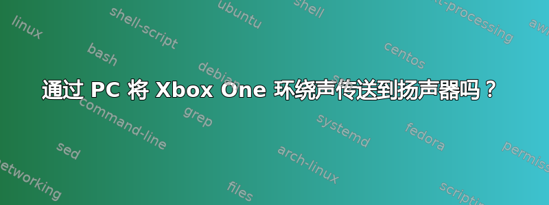 通过 PC 将 Xbox One 环绕声传送到扬声器吗？