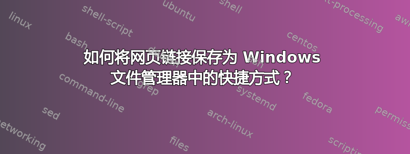 如何将网页链接保存为 Windows 文件管理器中的快捷方式？