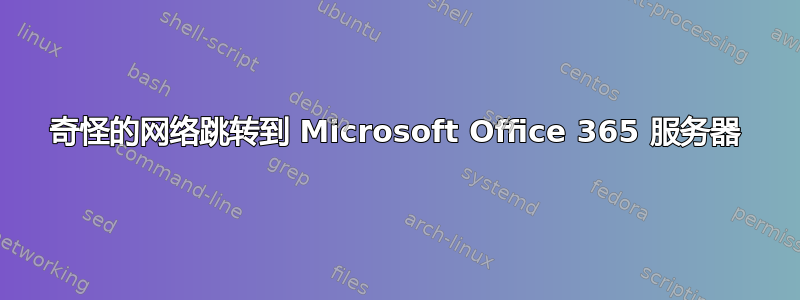 奇怪的网络跳转到 Microsoft Office 365 服务器