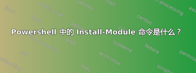 Powershell 中的 Install-Module 命令是什么？