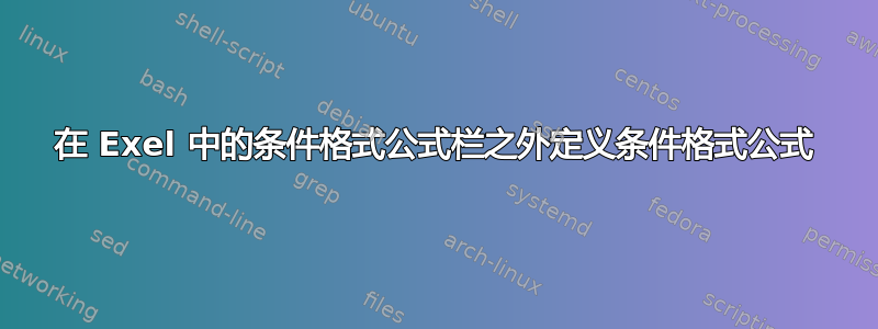 在 Exel 中的条件格式公式栏之外定义条件格式公式