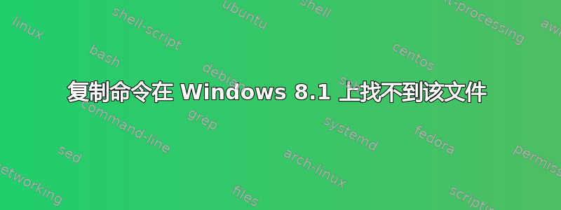 复制命令在 Windows 8.1 上找不到该文件