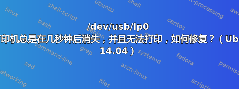 /dev/usb/lp0 中的打印机总是在几秒钟后消失，并且无法打印，如何修复？（Ubuntu 14.04）