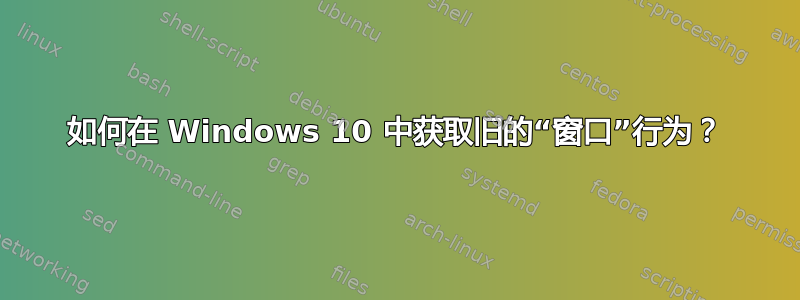 如何在 Windows 10 中获取旧的“窗口”行为？