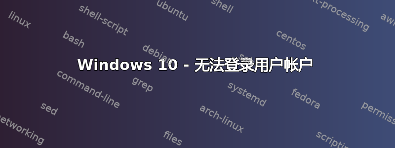 Windows 10 - 无法登录用户帐户