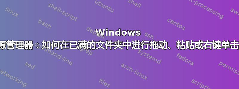 Windows 资源管理器：如何在已满的文件夹中进行拖动、粘贴或右键单击？