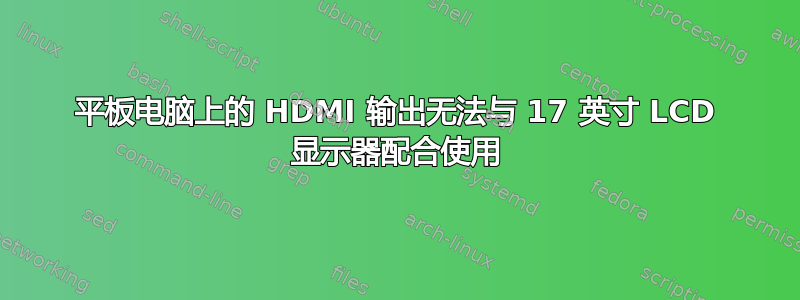 平板电脑上的 HDMI 输出无法与 17 英寸 LCD 显示器配合使用