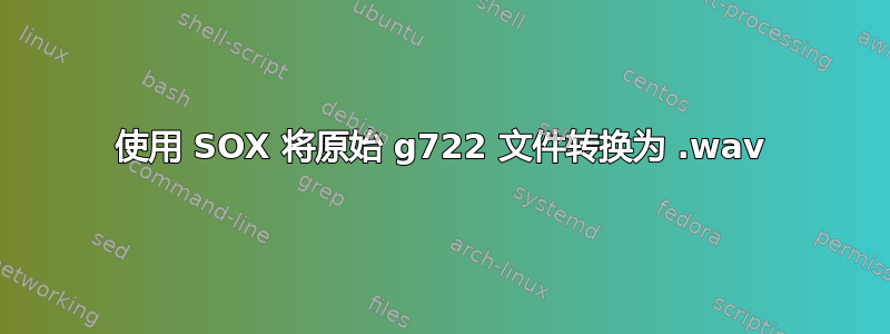 使用 SOX 将原始 g722 文件转换为 .wav