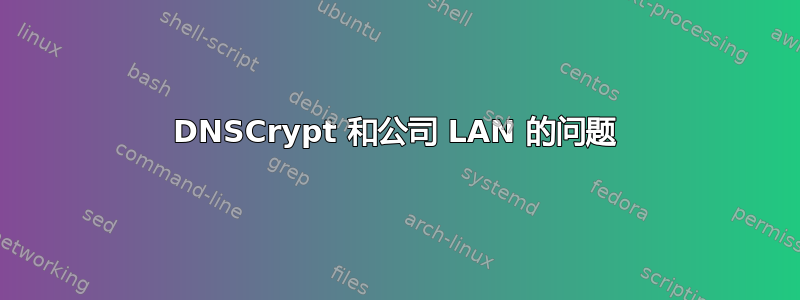 DNSCrypt 和公司 LAN 的问题