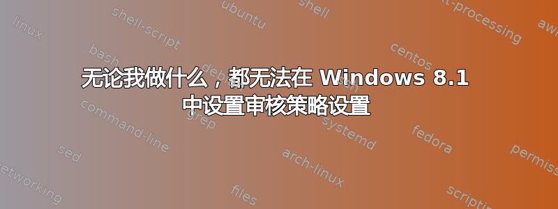 无论我做什么，都无法在 Windows 8.1 中设置审核策略设置