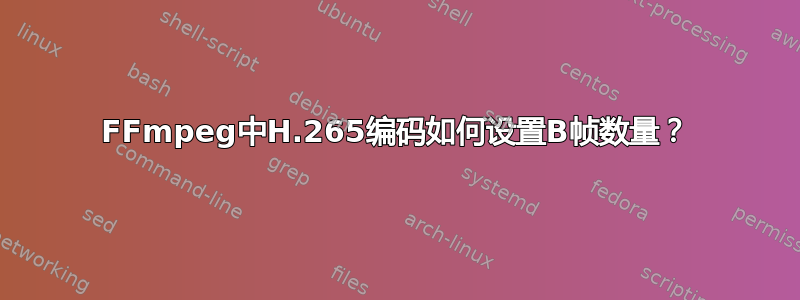 FFmpeg中H.265编码如何设置B帧数量？