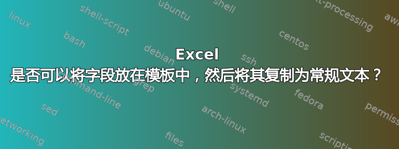 Excel 是否可以将字段放在模板中，然后将其复制为常规文本？