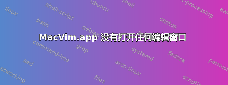 MacVim.app 没有打开任何编辑窗口