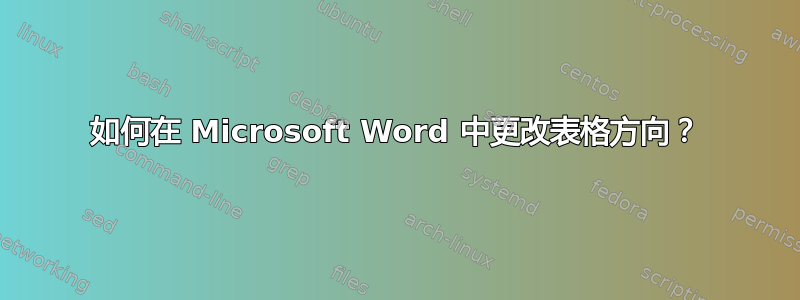 如何在 Microsoft Word 中更改表格方向？