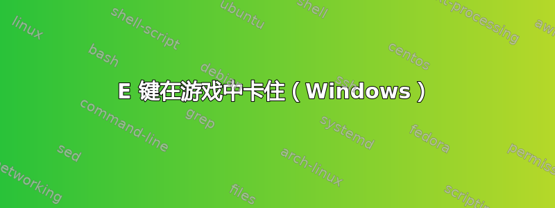 E 键在游戏中卡住（Windows）