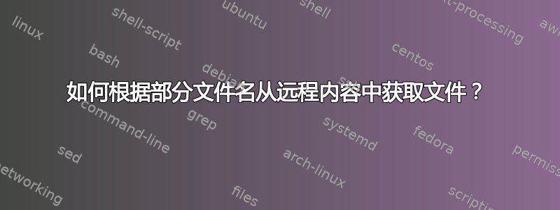 如何根据部分文件名从远程内容中获取文件？