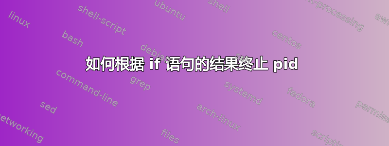 如何根据 if 语句的结果终止 pid