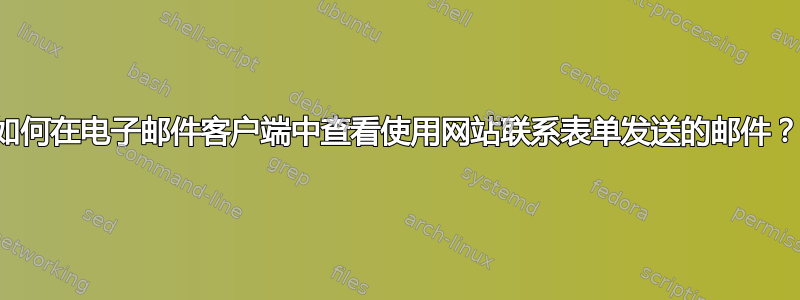 如何在电子邮件客户端中查看使用网站联系表单发送的邮件？