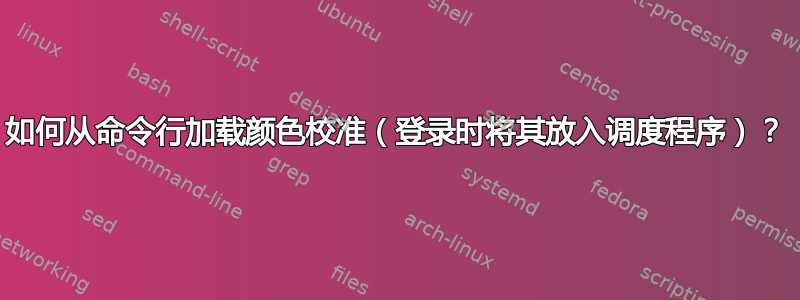 如何从命令行加载颜色校准（登录时将其放入调度程序）？