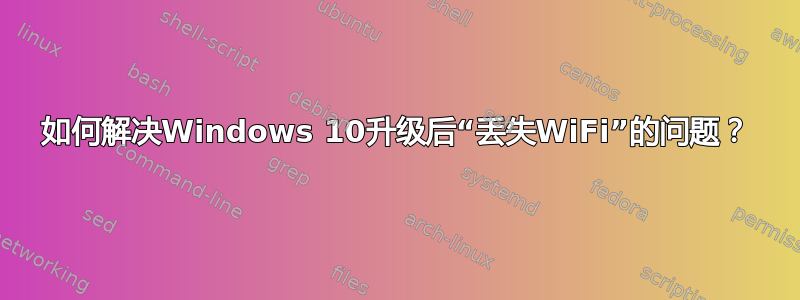 如何解决Windows 10升级后“丢失WiFi”的问题？