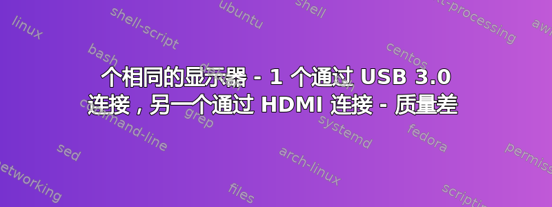 2 个相同的显示器 - 1 个通过 USB 3.0 连接，另一个通过 HDMI 连接 - 质量差